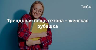 Трендовая вещь сезона – женская рубашка - 7days.ru
