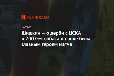Шишкин о дерби с ЦСКА в 2007-м: собака на поле была главным героем матча - mur.tv