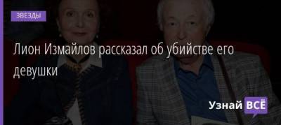 Лион Измайлов - Лион Измайлов рассказал об убийстве его девушки - uznayvse.ru