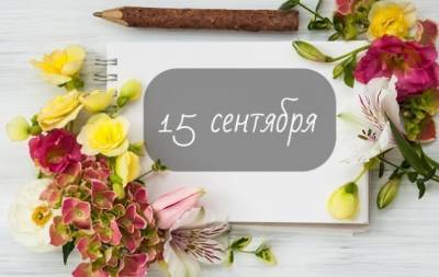 15 сентября: какой сегодня праздник, приметы и запреты, а также именинники дня - hochu.ua