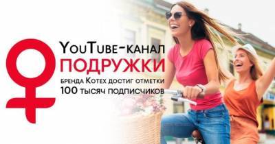 YouTube-проект ПОДРУЖКИ бренда Kotex перешел отметку в 100 000 подписчиков - womo.ua
