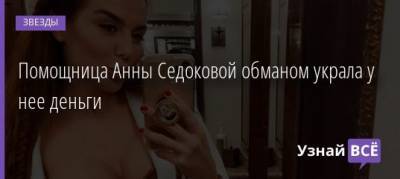 Анна Седокова - Помощница Анны Седоковой обманом украла у нее деньги - uznayvse.ru