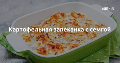 Картофельная запеканка с семгой - 7days.ru