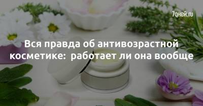 Вся правда об антивозрастной косметике: работает ли она вообще - 7days.ru