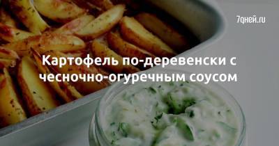 Картофель по-деревенски с чесночно-огуречным соусом - 7days.ru