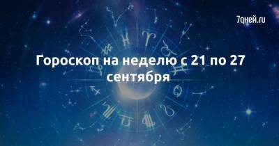 Гороскоп на неделю с 21 по 27 сентября - 7days.ru