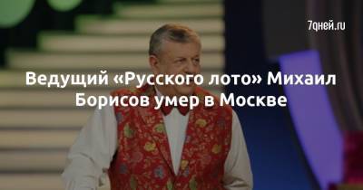 Ведущий «Русского лото» Михаил Борисов умер в Москве - 7days.ru - Москва