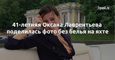 Оксана Лаврентьева - 41-летняя Оксана Лаврентьева поделилась фото без белья на яхте - 7days.ru