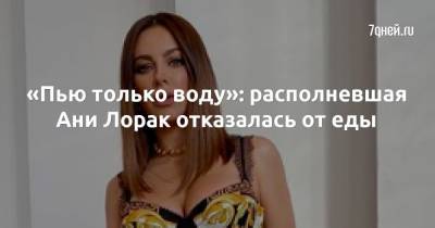 Ани Лорак - «Пью только воду»: располневшая Ани Лорак отказалась от еды - 7days.ru