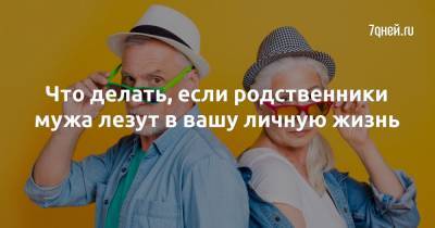 Что делать, если родственники мужа лезут в вашу личную жизнь - 7days.ru
