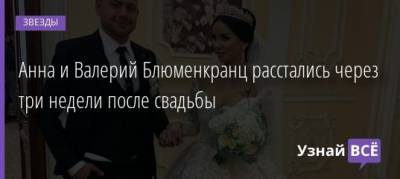 Валерий Блюменкранц - Анна Левченко - Анна и Валерий Блюменкранц расстались через три недели после свадьбы - uznayvse.ru