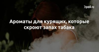 Ароматы для курящих, которые скроют запах табака - 7days.ru
