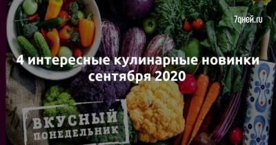 4 интересные кулинарные новинки сентября 2020 - 7days.ru