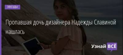Надежда Славина - Пропавшая дочь дизайнера Надежды Славиной нашлась - uznayvse.ru