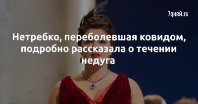 Анна Нетребко - Нетребко, переболевшая ковидом, подробно рассказала о течении недуга - 7days.ru - Москва