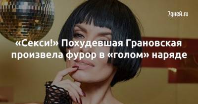 «Секси!» Похудевшая Грановская произвела фурор в «голом» наряде - 7days.ru