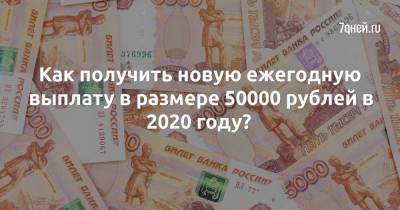 Как получить новую ежегодную выплату в размере 50000 рублей в 2020 году? - 7days.ru - Россия