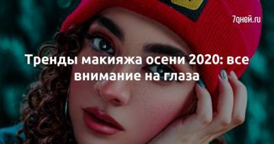 Тренды макияжа осени 2020: все внимание на глаза - 7days.ru
