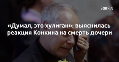 Владимир Конкин - «Думал, это хулиган»: выяснилась реакция Конкина на смерть дочери - 7days.ru
