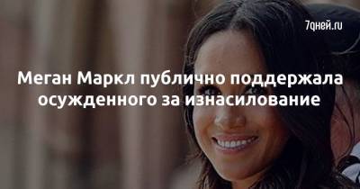 Меган Маркл публично поддержала осужденного за изнасилование - 7days.ru