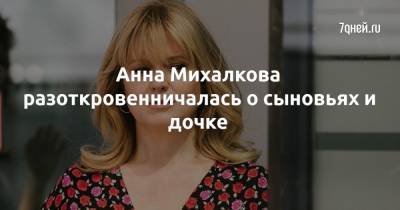 Анна Михалкова - Анна Михалкова разоткровенничалась о сыновьях и дочке - 7days.ru