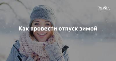 Как провести отпуск зимой - 7days.ru