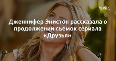 Дженнифер Энистон - Jennifer Aniston - Дженнифер Энистон рассказала о продолжении съемок сериала «Друзья» - 7days.ru