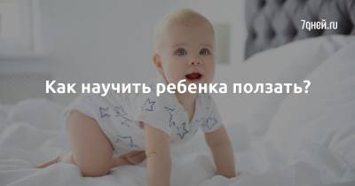 Как научить ребенка ползать? - 7days.ru