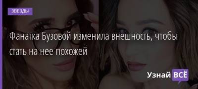 Фанатка Бузовой изменила внешность, чтобы стать на нее похожей - uznayvse.ru