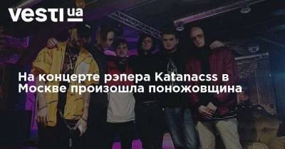 На концерте рэпера Katanacss в Москве произошла поножовщина - vesti.ua - Москва - Украина - Киев - Белоруссия
