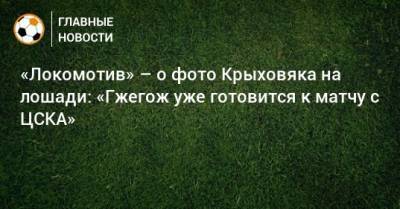Локомотив о фото Крыховяка на лошади: Гжегож уже готовится к матчу с ЦСКА - mur.tv