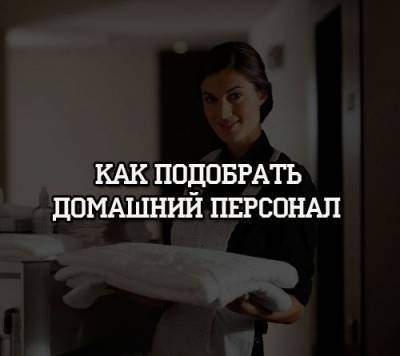 Как подобрать домашний персонал - psihologii.ru