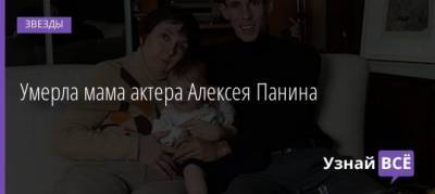 Алексей Панин - Умерла мама актера Алексея Панина - uznayvse.ru - Россия - Испания