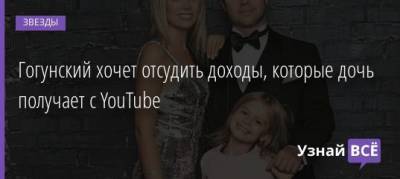Виталий Гогунский - Ирина Маирко - Гогунский хочет отсудить доходы, которые дочь получает с YouTube - uznayvse.ru
