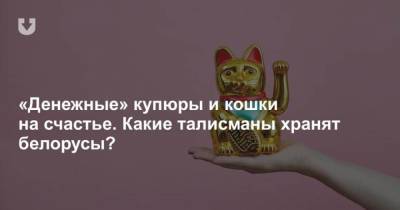 Денежные купюры и кошки на счастье. Какие талисманы хранят белорусы? - mur.tv - Италия - Япония - Ирландия