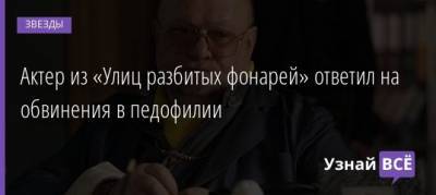 Актер из «Улиц разбитых фонарей» ответил на обвинения в педофилии - uznayvse.ru