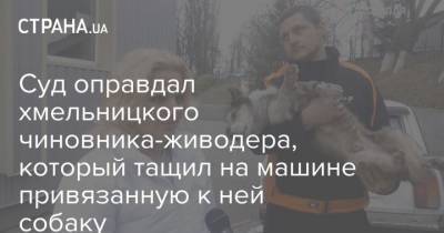 Суд оправдал хмельницкого чиновника-живодера, который тащил на машине привязанную к ней собаку - mur.tv - Харьков