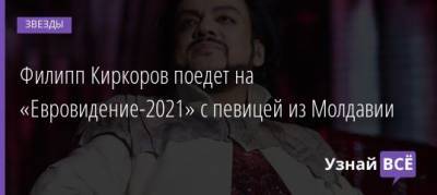 Филипп Киркоров - Филипп Киркоров поедет на «Евровидение-2021» с певицей из Молдавии - uznayvse.ru - Россия - Молдавия