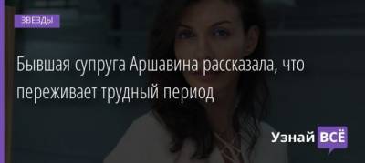Алиса Казьмина - Бывшая супруга Аршавина рассказала, что переживает трудный период - uznayvse.ru