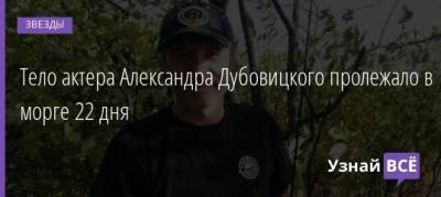 Тело актера Александра Дубовицкого пролежало в морге 22 дня - uznayvse.ru - Москва - Челябинск