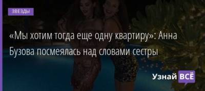 Анна Бузова - «Мы хотим тогда еще одну квартиру»: Анна Бузова посмеялась над словами сестры - uznayvse.ru