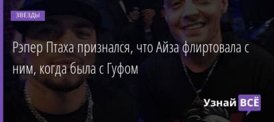 Айза Анохина - Рэпер Птаха признался, что Айза флиртовала с ним, когда была с Гуфом - uznayvse.ru