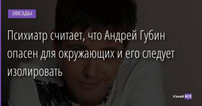 Андрей Губин - Василий Шуров - Психиатр считает, что Андрей Губин опасен для окружающих и его следует изолировать - uznayvse.ru