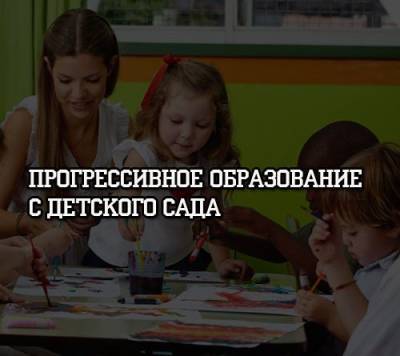 Прогрессивное образование с детского сада - psihologii.ru