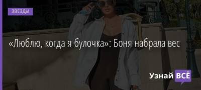 «Люблю, когда я булочка»: Боня набрала вес - uznayvse.ru