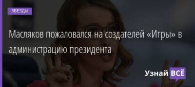 Ксения Собчак - Александр Масляков - Денис Дорохов - Масляков пожаловался на создателей «Игры» в администрацию президента - uznayvse.ru