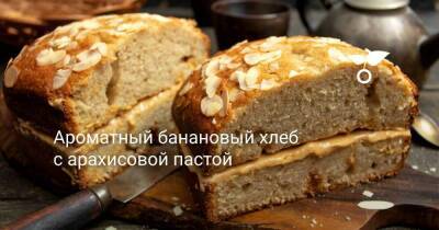 Ароматный банановый хлеб с арахисовой пастой - sadogorod.club
