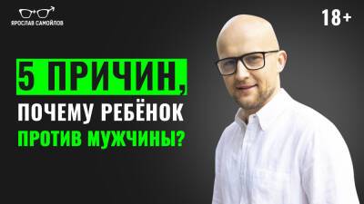 Ярослав Самойлов - 5 причин, почему ребенок против мужчины - yaroslav-samoylov.com