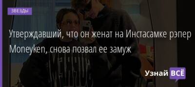 Утверждавший, что он женат на Инстасамке рэпер Moneyken, снова позвал ее замуж - uznayvse.ru