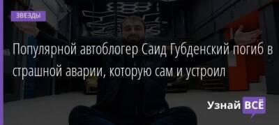 Саид Губденский - Популярной автоблогер Саид Губденский погиб в страшной аварии, которую сам и устроил - uznayvse.ru